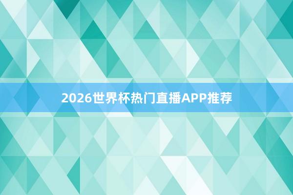2026世界杯热门直播APP推荐