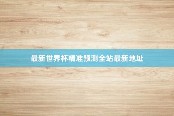 最新世界杯精准预测全站最新地址