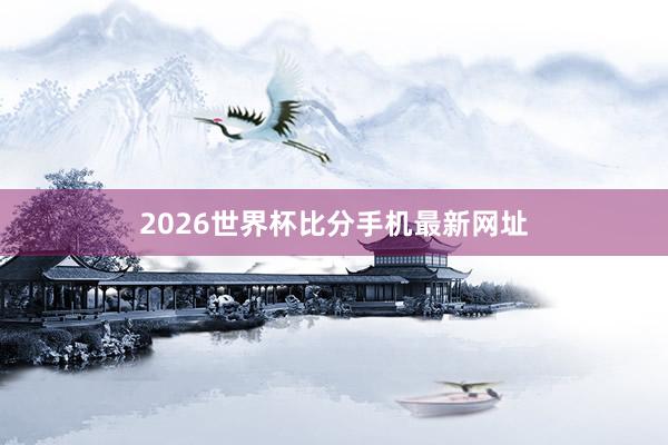 2026世界杯比分手机最新网址