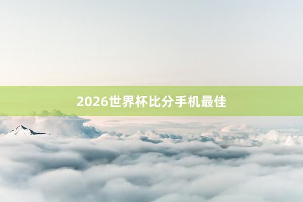 2026世界杯比分手机最佳