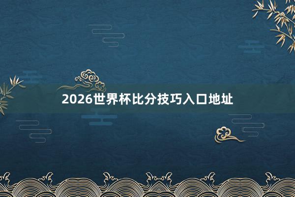 2026世界杯比分技巧入口地址