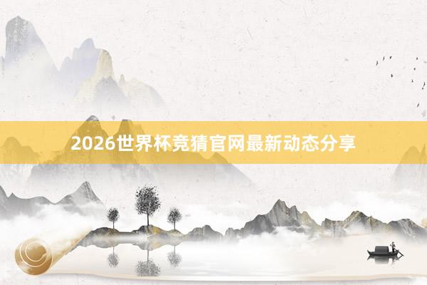 2026世界杯竞猜官网最新动态分享