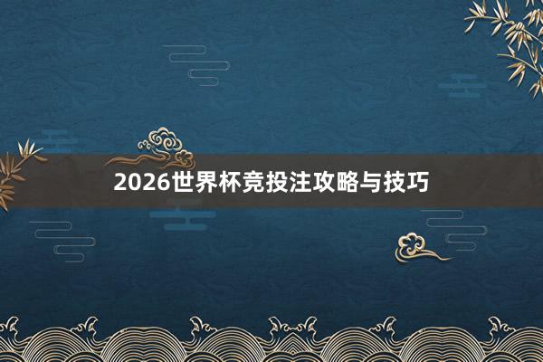 2026世界杯竞投注攻略与技巧