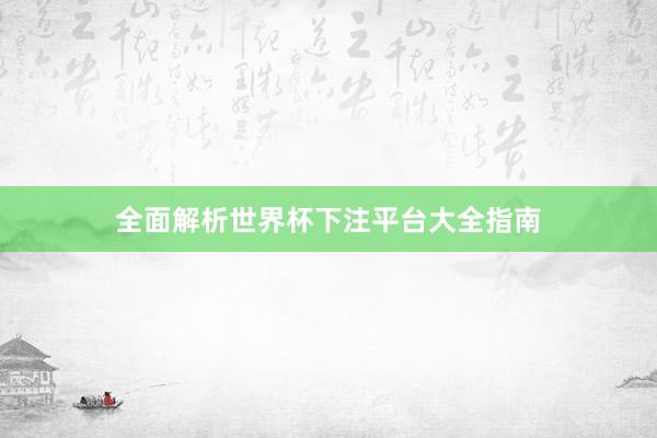 全面解析世界杯下注平台大全指南