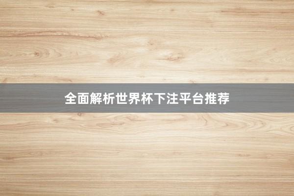 全面解析世界杯下注平台推荐
