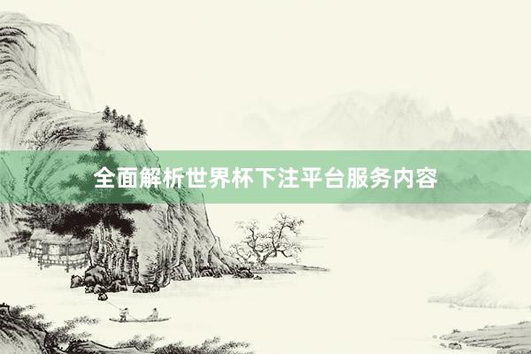 全面解析世界杯下注平台服务内容
