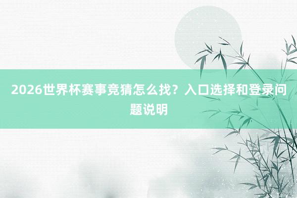 2026世界杯赛事竞猜怎么找？入口选择和登录问题说明