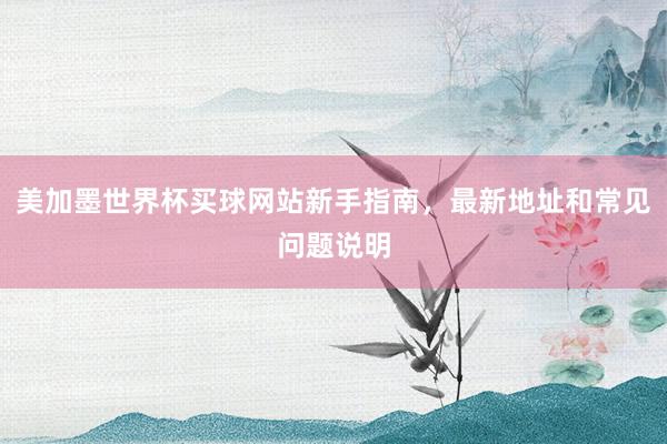 美加墨世界杯买球网站新手指南，最新地址和常见问题说明
