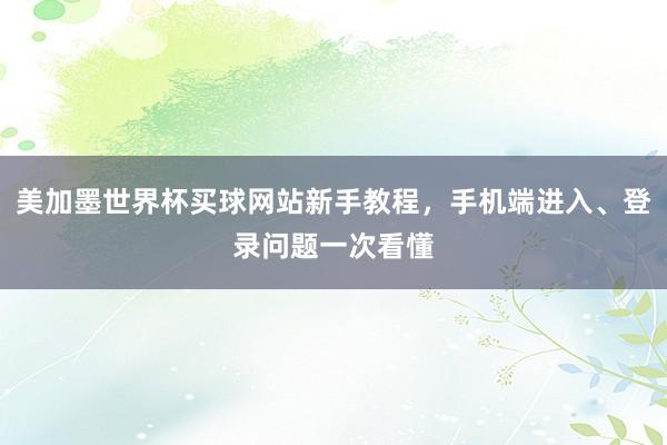 美加墨世界杯买球网站新手教程，手机端进入、登录问题一次看懂