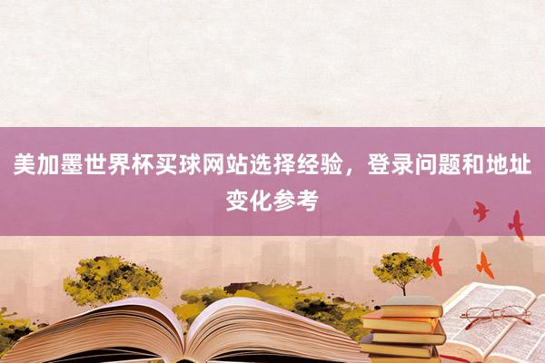 美加墨世界杯买球网站选择经验，登录问题和地址变化参考