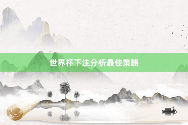 世界杯下注分析最佳策略