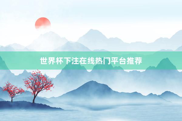 世界杯下注在线热门平台推荐