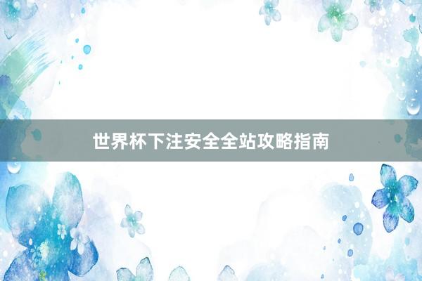 世界杯下注安全全站攻略指南