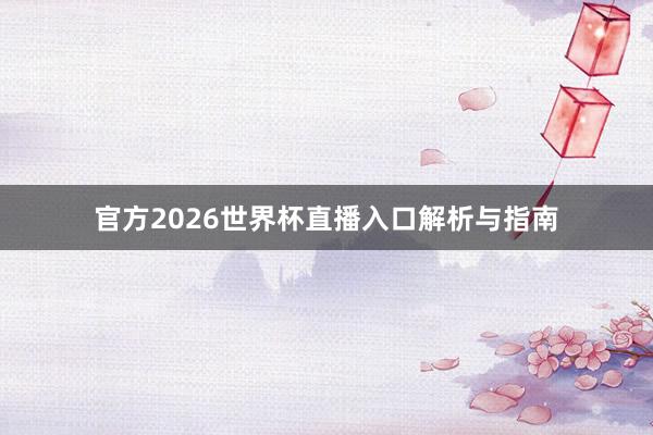 官方2026世界杯直播入口解析与指南