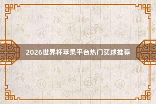 2026世界杯苹果平台热门买球推荐