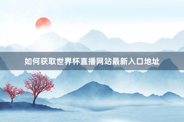 如何获取世界杯直播网站最新入口地址