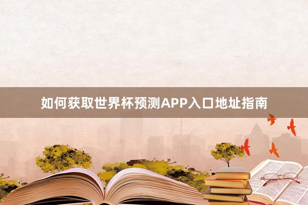 如何获取世界杯预测APP入口地址指南