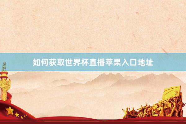 如何获取世界杯直播苹果入口地址