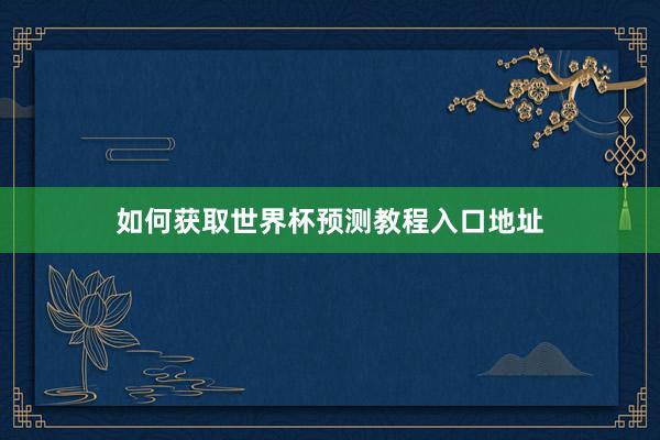 如何获取世界杯预测教程入口地址