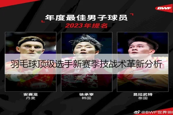 羽毛球顶级选手新赛季技战术革新分析