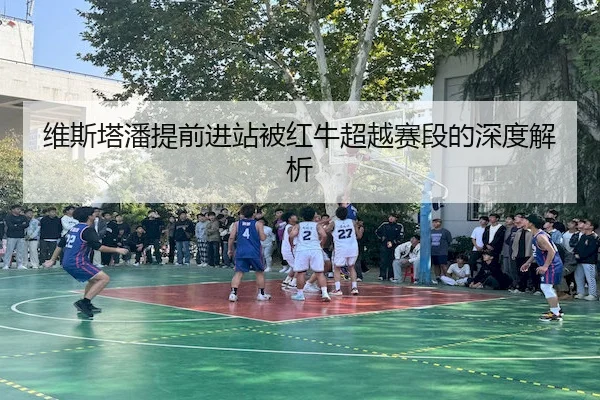 维斯塔潘提前进站被红牛超越赛段的深度解析