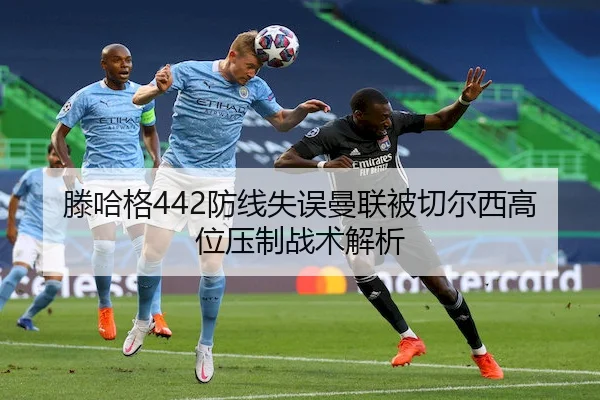 滕哈格442防线失误曼联被切尔西高位压制战术解析